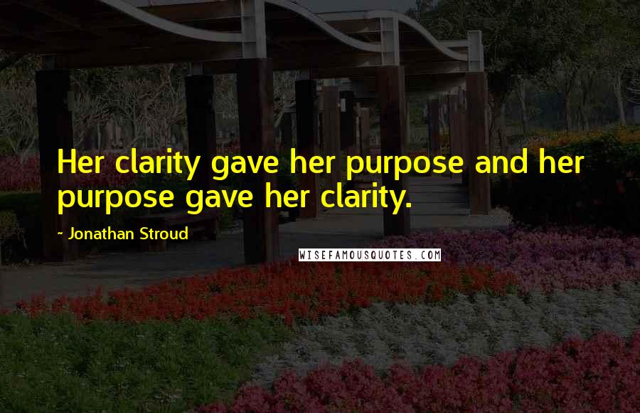 Jonathan Stroud Quotes: Her clarity gave her purpose and her purpose gave her clarity.