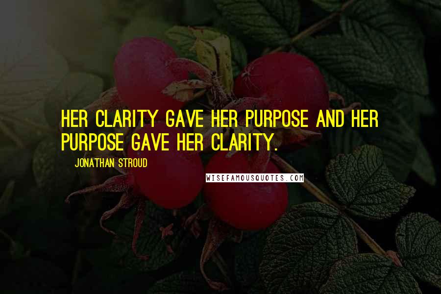 Jonathan Stroud Quotes: Her clarity gave her purpose and her purpose gave her clarity.
