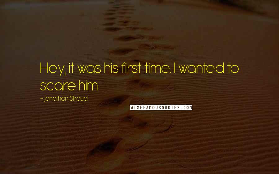 Jonathan Stroud Quotes: Hey, it was his first time. I wanted to scare him