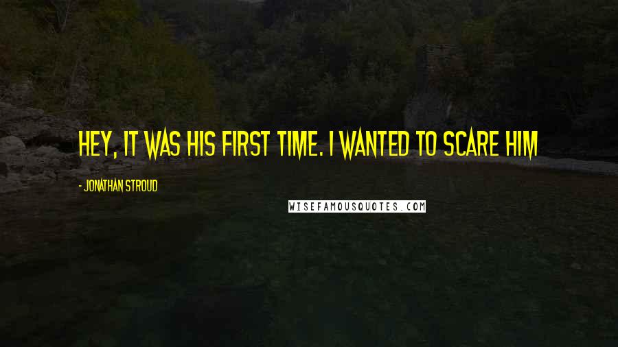 Jonathan Stroud Quotes: Hey, it was his first time. I wanted to scare him