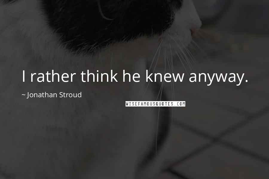 Jonathan Stroud Quotes: I rather think he knew anyway.