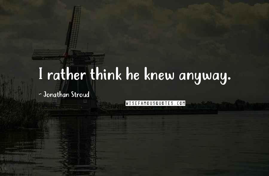 Jonathan Stroud Quotes: I rather think he knew anyway.