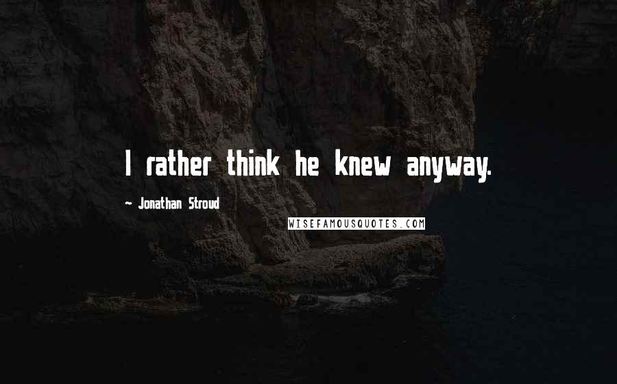 Jonathan Stroud Quotes: I rather think he knew anyway.
