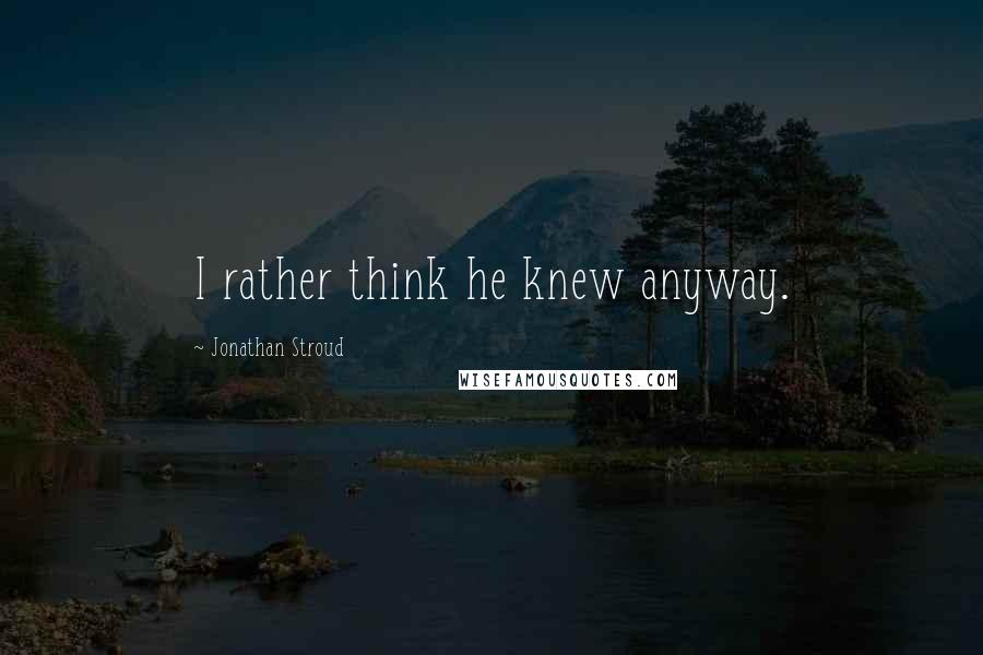 Jonathan Stroud Quotes: I rather think he knew anyway.