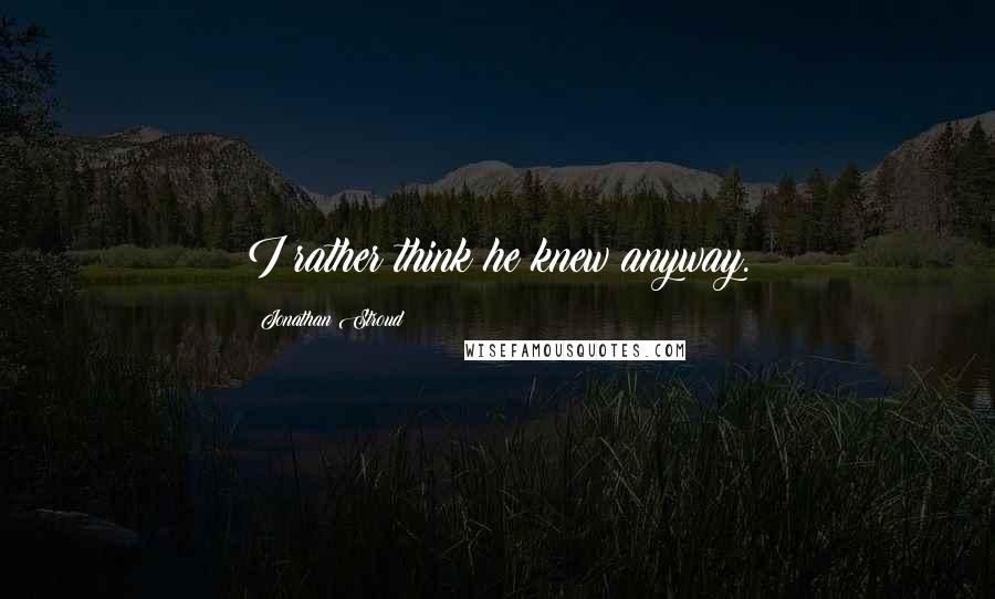 Jonathan Stroud Quotes: I rather think he knew anyway.