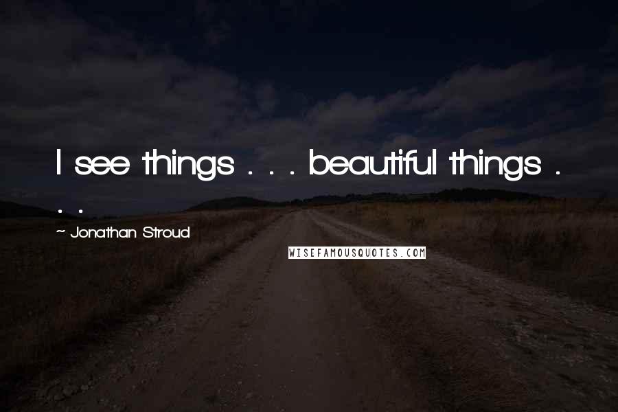 Jonathan Stroud Quotes: I see things . . . beautiful things . . .