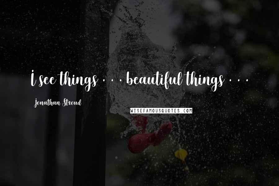 Jonathan Stroud Quotes: I see things . . . beautiful things . . .
