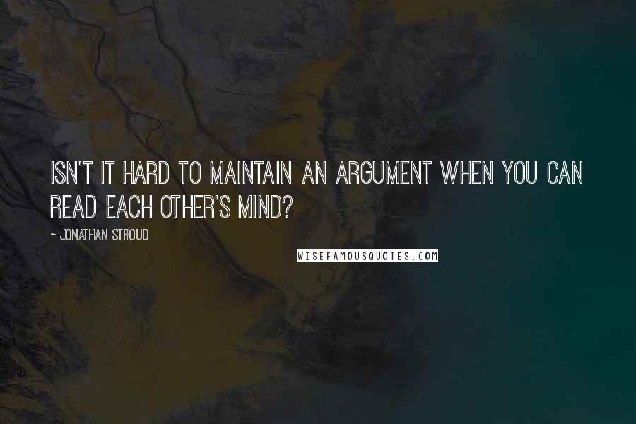 Jonathan Stroud Quotes: Isn't it hard to maintain an argument when you can read each other's mind?