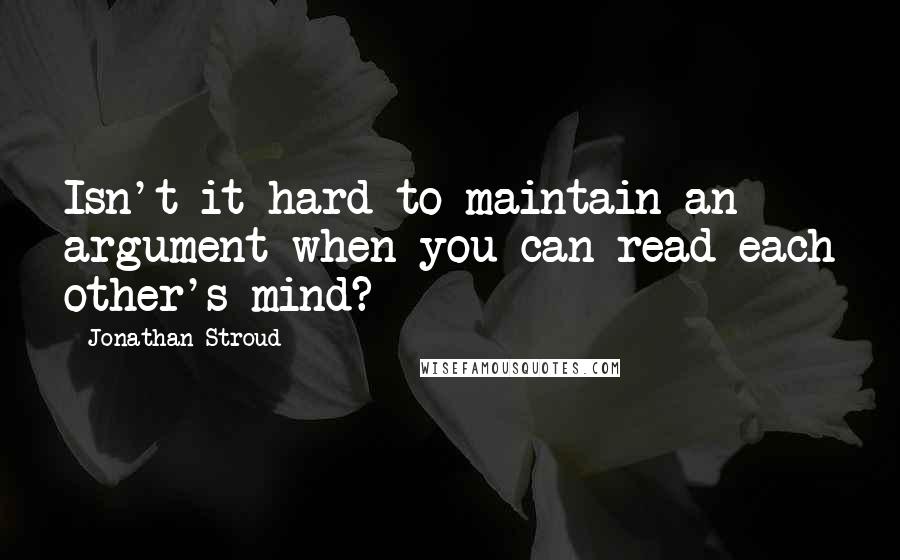 Jonathan Stroud Quotes: Isn't it hard to maintain an argument when you can read each other's mind?
