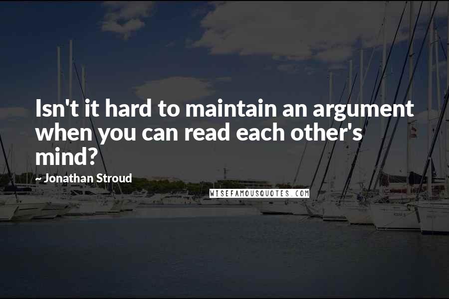 Jonathan Stroud Quotes: Isn't it hard to maintain an argument when you can read each other's mind?