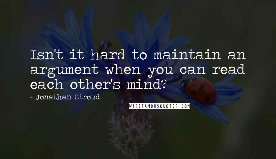 Jonathan Stroud Quotes: Isn't it hard to maintain an argument when you can read each other's mind?