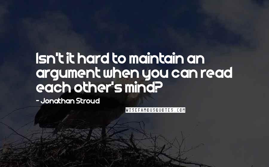 Jonathan Stroud Quotes: Isn't it hard to maintain an argument when you can read each other's mind?