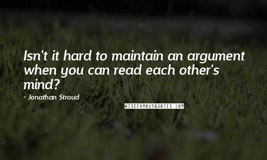Jonathan Stroud Quotes: Isn't it hard to maintain an argument when you can read each other's mind?
