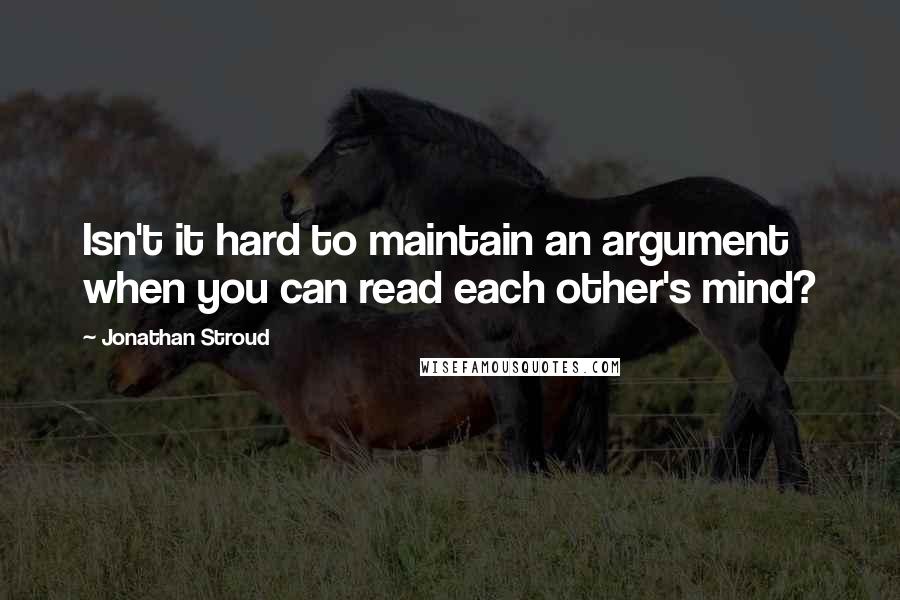 Jonathan Stroud Quotes: Isn't it hard to maintain an argument when you can read each other's mind?