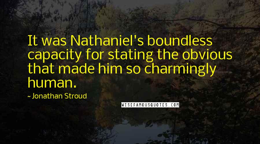 Jonathan Stroud Quotes: It was Nathaniel's boundless capacity for stating the obvious that made him so charmingly human.