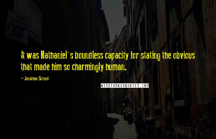 Jonathan Stroud Quotes: It was Nathaniel's boundless capacity for stating the obvious that made him so charmingly human.