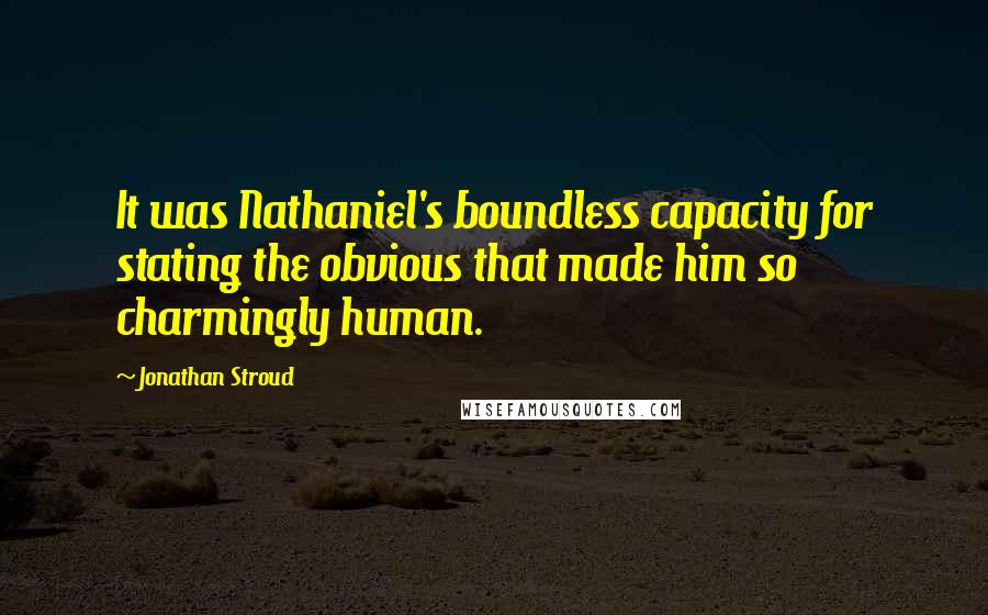 Jonathan Stroud Quotes: It was Nathaniel's boundless capacity for stating the obvious that made him so charmingly human.