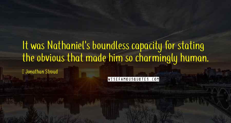 Jonathan Stroud Quotes: It was Nathaniel's boundless capacity for stating the obvious that made him so charmingly human.