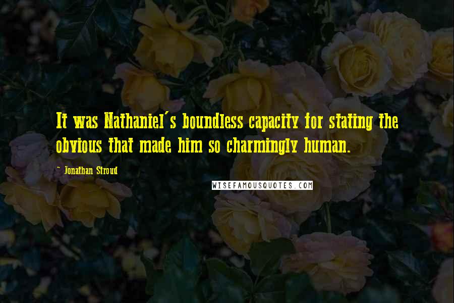 Jonathan Stroud Quotes: It was Nathaniel's boundless capacity for stating the obvious that made him so charmingly human.