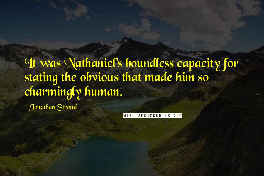 Jonathan Stroud Quotes: It was Nathaniel's boundless capacity for stating the obvious that made him so charmingly human.