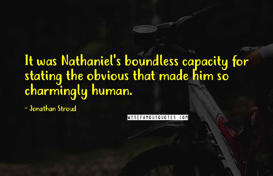 Jonathan Stroud Quotes: It was Nathaniel's boundless capacity for stating the obvious that made him so charmingly human.