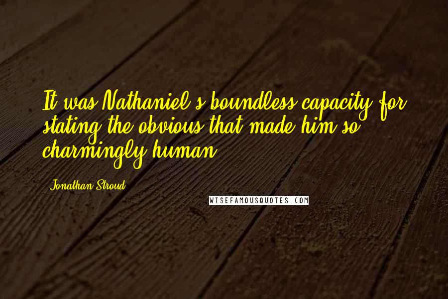 Jonathan Stroud Quotes: It was Nathaniel's boundless capacity for stating the obvious that made him so charmingly human.