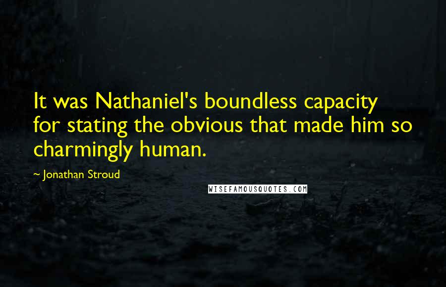 Jonathan Stroud Quotes: It was Nathaniel's boundless capacity for stating the obvious that made him so charmingly human.