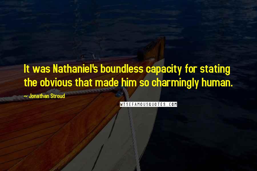 Jonathan Stroud Quotes: It was Nathaniel's boundless capacity for stating the obvious that made him so charmingly human.