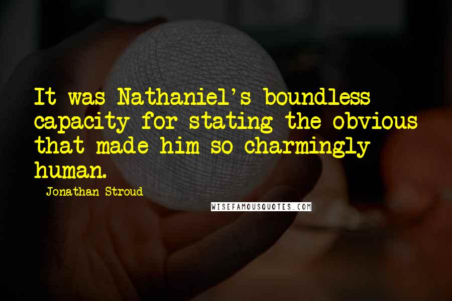 Jonathan Stroud Quotes: It was Nathaniel's boundless capacity for stating the obvious that made him so charmingly human.