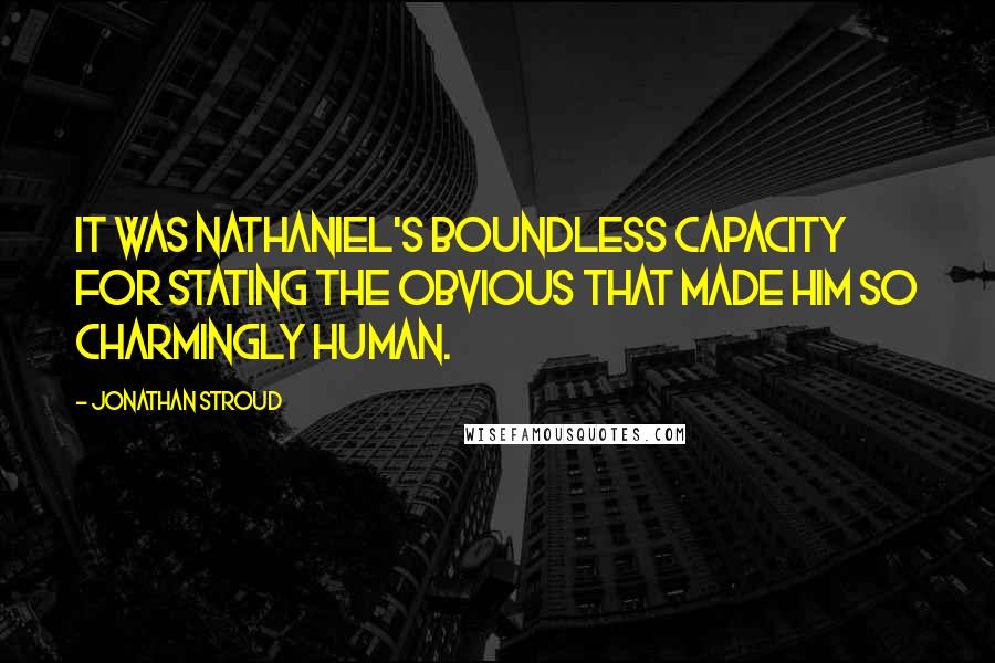 Jonathan Stroud Quotes: It was Nathaniel's boundless capacity for stating the obvious that made him so charmingly human.