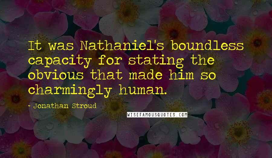 Jonathan Stroud Quotes: It was Nathaniel's boundless capacity for stating the obvious that made him so charmingly human.