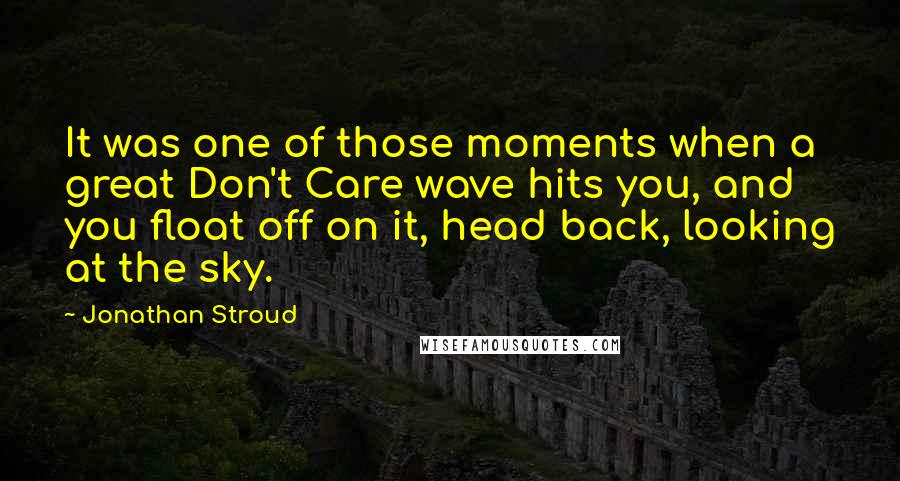 Jonathan Stroud Quotes: It was one of those moments when a great Don't Care wave hits you, and you float off on it, head back, looking at the sky.