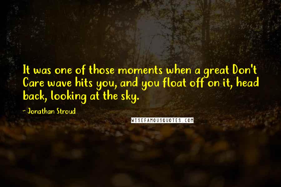 Jonathan Stroud Quotes: It was one of those moments when a great Don't Care wave hits you, and you float off on it, head back, looking at the sky.