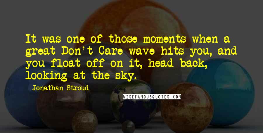 Jonathan Stroud Quotes: It was one of those moments when a great Don't Care wave hits you, and you float off on it, head back, looking at the sky.
