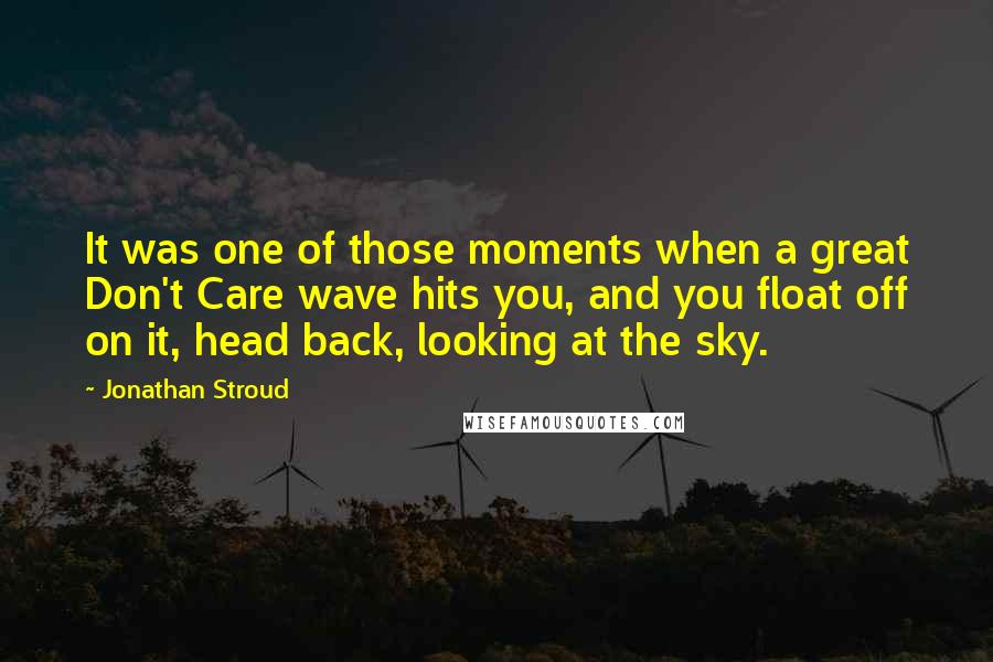 Jonathan Stroud Quotes: It was one of those moments when a great Don't Care wave hits you, and you float off on it, head back, looking at the sky.