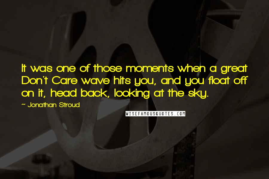 Jonathan Stroud Quotes: It was one of those moments when a great Don't Care wave hits you, and you float off on it, head back, looking at the sky.