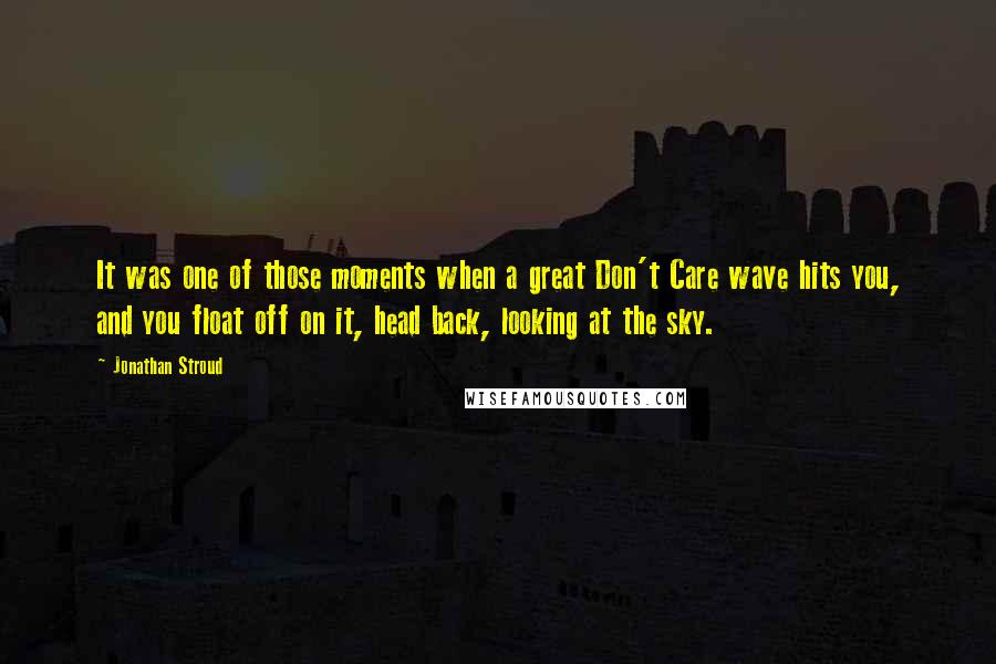 Jonathan Stroud Quotes: It was one of those moments when a great Don't Care wave hits you, and you float off on it, head back, looking at the sky.