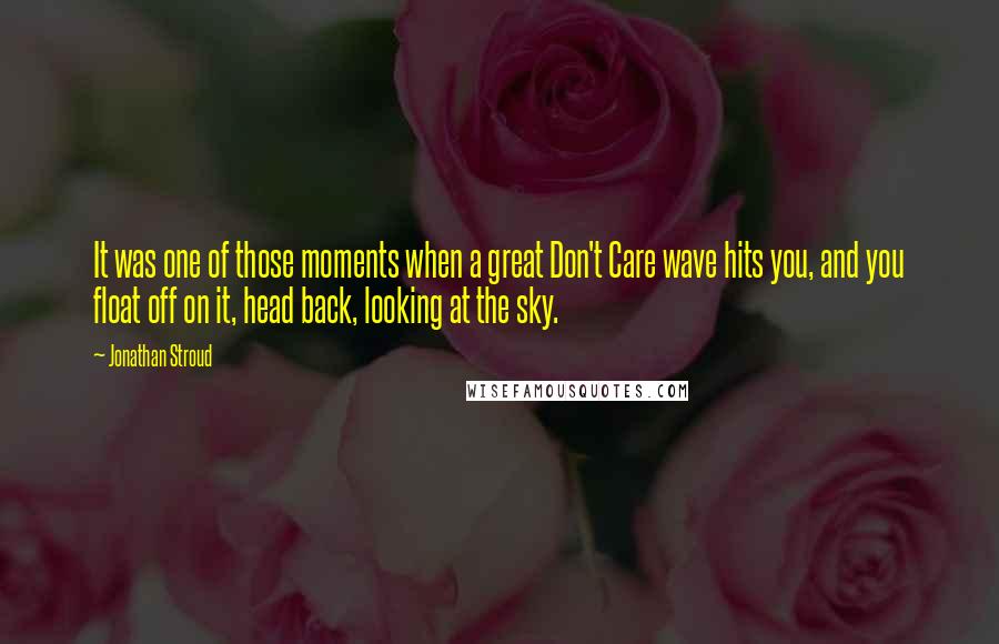 Jonathan Stroud Quotes: It was one of those moments when a great Don't Care wave hits you, and you float off on it, head back, looking at the sky.