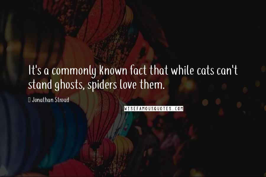 Jonathan Stroud Quotes: It's a commonly known fact that while cats can't stand ghosts, spiders love them.
