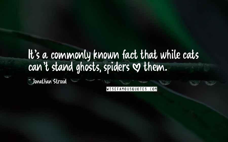 Jonathan Stroud Quotes: It's a commonly known fact that while cats can't stand ghosts, spiders love them.