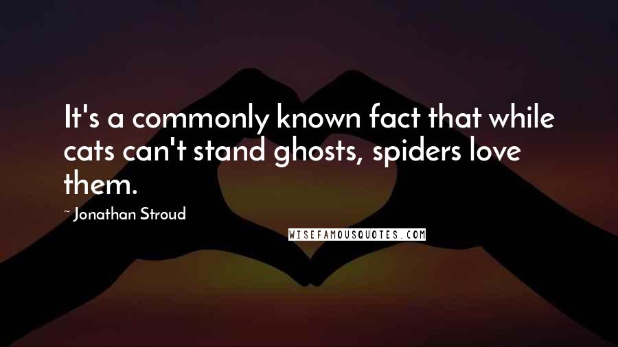 Jonathan Stroud Quotes: It's a commonly known fact that while cats can't stand ghosts, spiders love them.