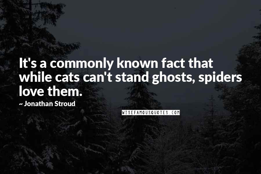 Jonathan Stroud Quotes: It's a commonly known fact that while cats can't stand ghosts, spiders love them.