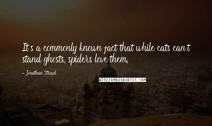 Jonathan Stroud Quotes: It's a commonly known fact that while cats can't stand ghosts, spiders love them.