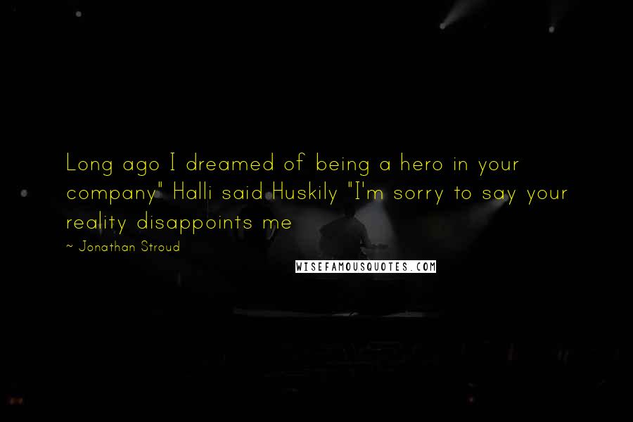 Jonathan Stroud Quotes: Long ago I dreamed of being a hero in your company" Halli said Huskily "I'm sorry to say your reality disappoints me