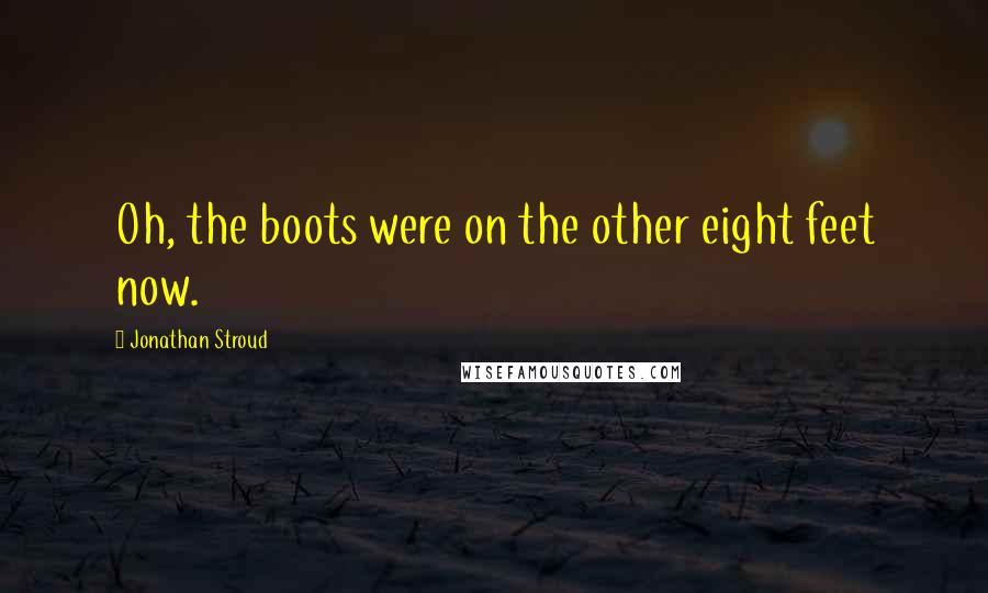 Jonathan Stroud Quotes: Oh, the boots were on the other eight feet now.