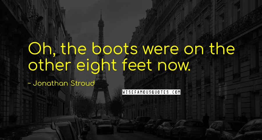 Jonathan Stroud Quotes: Oh, the boots were on the other eight feet now.