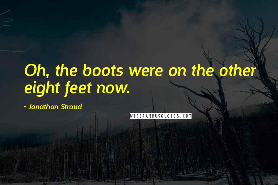 Jonathan Stroud Quotes: Oh, the boots were on the other eight feet now.