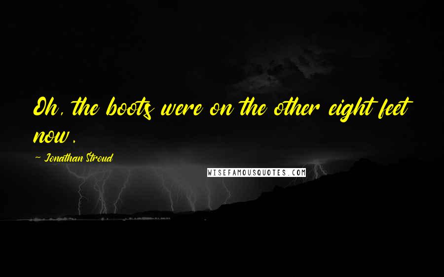 Jonathan Stroud Quotes: Oh, the boots were on the other eight feet now.