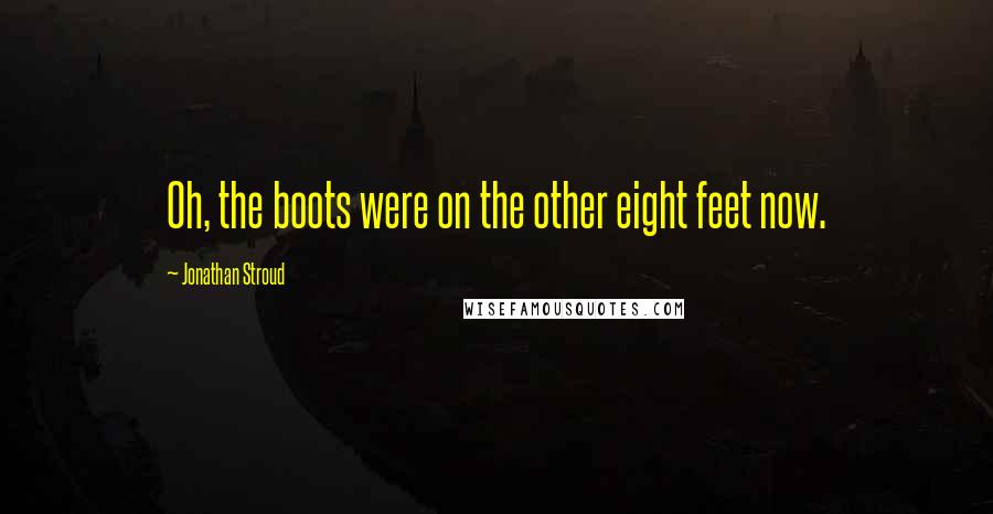 Jonathan Stroud Quotes: Oh, the boots were on the other eight feet now.