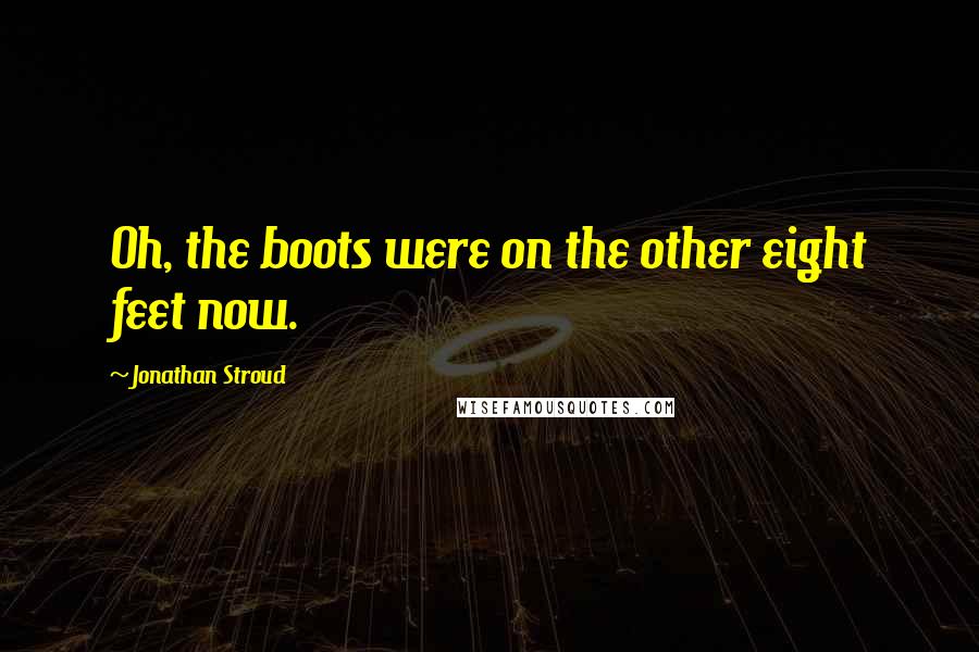 Jonathan Stroud Quotes: Oh, the boots were on the other eight feet now.